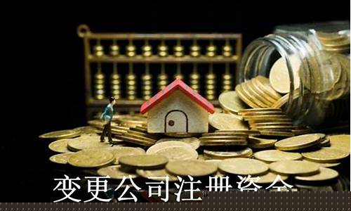 变更注册资金多少钱_西城变更注册资金价格