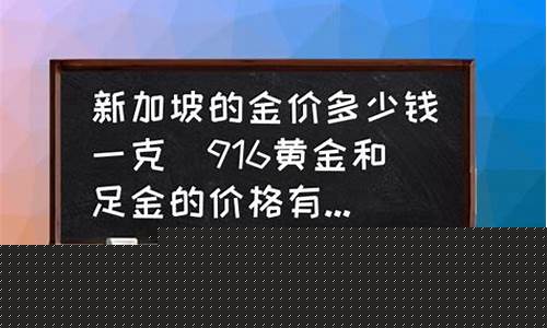 新加坡今日金价多少钱一克_新加坡的金价是多