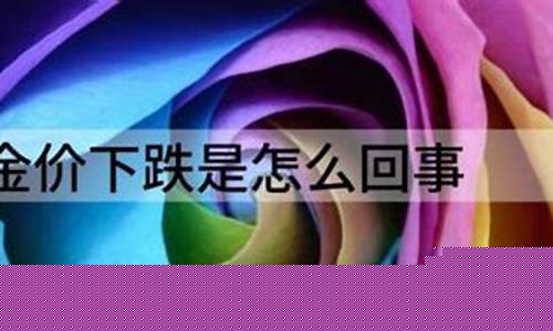 金价痛是怎么回事_金价涨跌原因