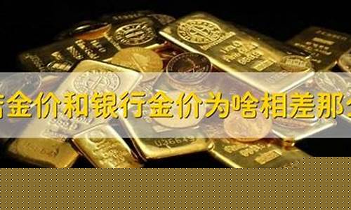 银行金价比金店金价便宜_银行金价和金店金价差多少钱