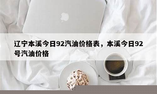 本溪市今日油价92汽油_本溪市92汽油价格多少