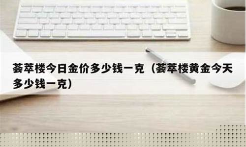 荟萃楼金价今天什么价格_荟萃楼金店今日金价多少一克