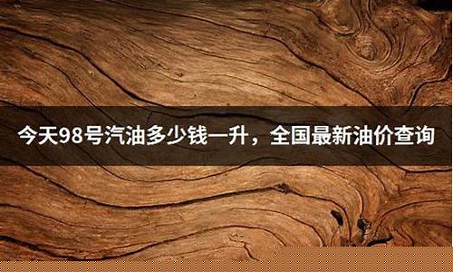 98号油价今天多少钱_98号汽油今日油价多少